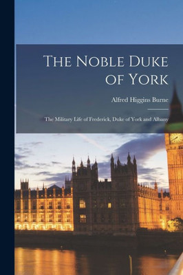 The Noble Duke Of York; The Military Life Of Frederick, Duke Of York And Albany