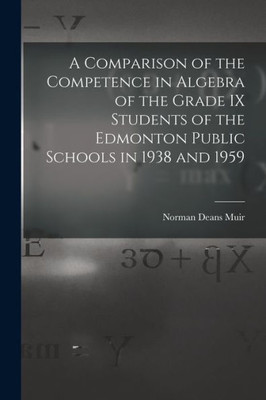 A Comparison Of The Competence In Algebra Of The Grade Ix Students Of The Edmonton Public Schools In 1938 And 1959