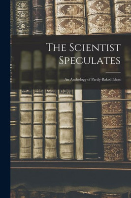 The Scientist Speculates: An Anthology Of Partly-Baked Ideas