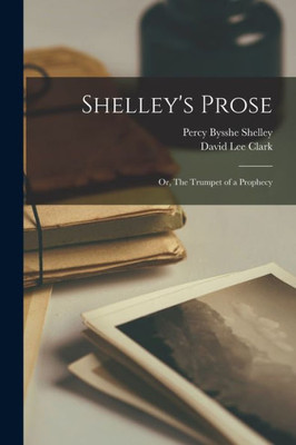 Shelley'S Prose; Or, The Trumpet Of A Prophecy