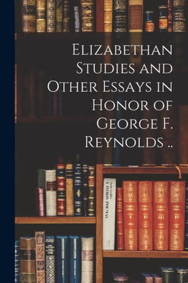 Elizabethan Studies And Other Essays In Honor Of George F. Reynolds ..
