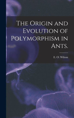 The Origin And Evolution Of Polymorphism In Ants.