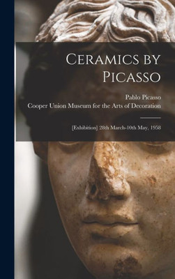 Ceramics By Picasso: [Exhibition] 28Th March-10Th May, 1958