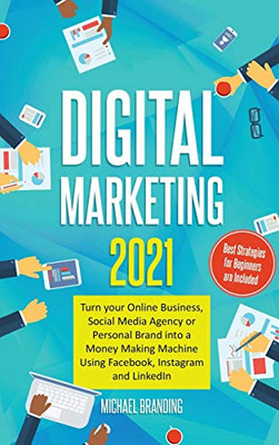 Digital Marketing 2021: Turn your Online Business, Social Media Agency or Personal Brand into a Money Making Machine Using Facebook, Instagram and LinkedIn - Best Strategies for Beginners are Included - 9781801647212