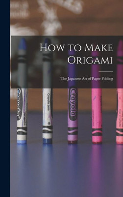 How To Make Origami: The Japanese Art Of Paper Folding