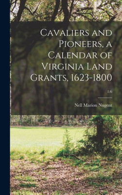 Cavaliers And Pioneers, A Calendar Of Virginia Land Grants, 1623-1800; 1: 6