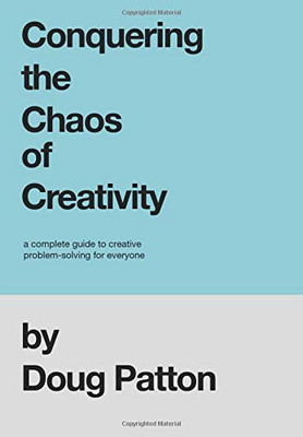 Conquering the Chaos of Creativity: A complete guide to creative problem-solving for everyone - Hardcover
