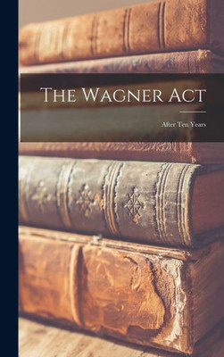 The Wagner Act: After Ten Years