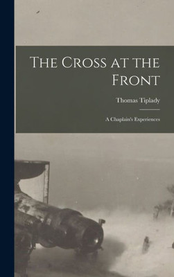The Cross At The Front: A Chaplain'S Experiences