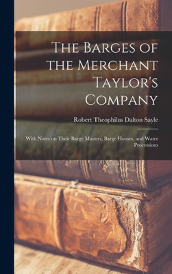 The Barges Of The Merchant Taylor'S Company: With Notes On Their Barge Masters, Barge Houses, And Water Processions