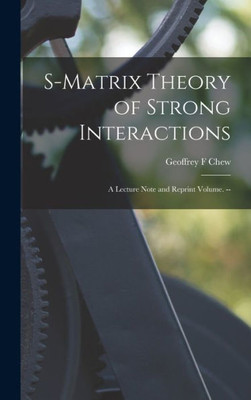 S-Matrix Theory Of Strong Interactions; A Lecture Note And Reprint Volume. --