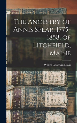 The Ancestry Of Annis Spear, 1775-1858, Of Litchfield, Maine