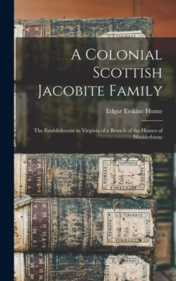 A Colonial Scottish Jacobite Family; The Establishment In Virginia Of A Branch Of The Humes Of Wedderburn;