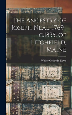 The Ancestry Of Joseph Neal, 1769-C.1835, Of Litchfield, Maine