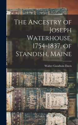 The Ancestry Of Joseph Waterhouse, 1754-1837, Of Standish, Maine