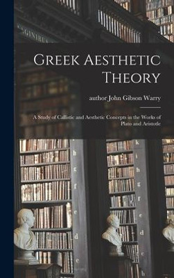 Greek Aesthetic Theory: A Study Of Callistic And Aesthetic Concepts In The Works Of Plato And Aristotle