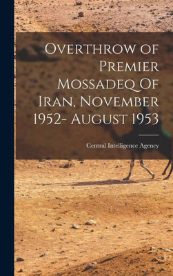Overthrow Of Premier Mossadeq Of Iran, November 1952- August 1953