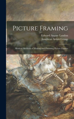 Picture Framing; Modern Methods Of Making And Finishing Picture Frames