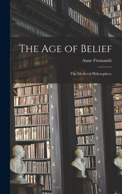 The Age Of Belief: The Medieval Philosophers.