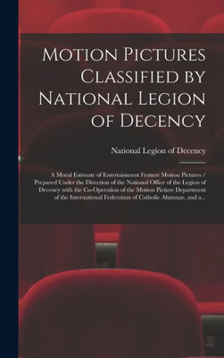 Motion Pictures Classified By National Legion Of Decency: A Moral Estimate Of Entertainment Feature Motion Pictures / Prepared Under The Direction Of ... Of The Motion Picture Department...