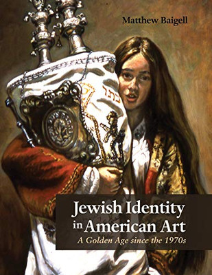 Jewish Identity in American Art: A Golden Age since the 1970s (Judaic Traditions in Literature, Music, and Art)