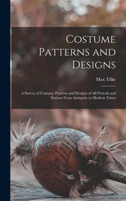 Costume Patterns And Designs: A Survey Of Costume Patterns And Designs Of All Periods And Nations From Antiquity To Modern Times