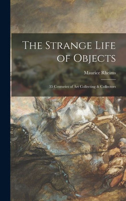 The Strange Life Of Objects; 35 Centuries Of Art Collecting & Collectors