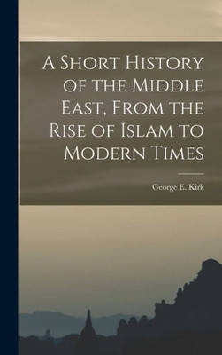 A Short History Of The Middle East, From The Rise Of Islam To Modern Times