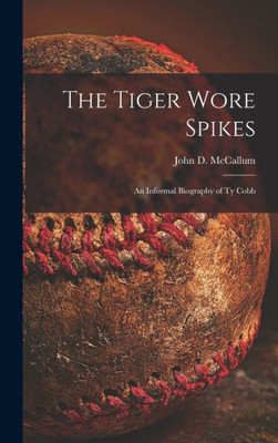 The Tiger Wore Spikes: An Informal Biography Of Ty Cobb