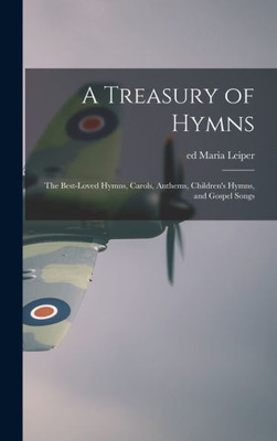 A Treasury Of Hymns; The Best-Loved Hymns, Carols, Anthems, Children'S Hymns, And Gospel Songs