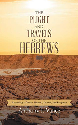The Plight and Travels of the Hebrews: According to Vance: History, Science, and Scripture - Hardcover