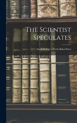 The Scientist Speculates: An Anthology Of Partly-Baked Ideas