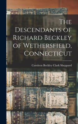 The Descendants Of Richard Beckley Of Wethersfield, Connecticut