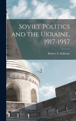 Soviet Politics And The Ukraine, 1917-1957