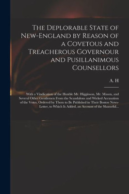 The Deplorable State Of New-England By Reason Of A Covetous And Treacherous Governour And Pusillanimous Counsellors [Microform]: With A Vindication Of ... Gentlemen From The Scandalous And Wicked...