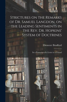 Strictures On The Remarks Of Dr. Samuel Langdon, On The Leading Sentiments In The Rev. Dr. Hopkins' System Of Doctrines: In A Postscript Of A Letter To A Friend