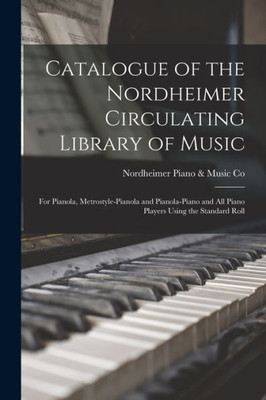 Catalogue Of The Nordheimer Circulating Library Of Music [Microform]: For Pianola, Metrostyle-Pianola And Pianola-Piano And All Piano Players Using The Standard Roll