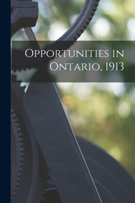 Opportunities In Ontario, 1913 [Microform]