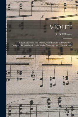 Violet: A Book Of Music And Hymns, With Lessons Of Instruction, Designed For Sunday-Schools, Social Meetings, And Home Circle /