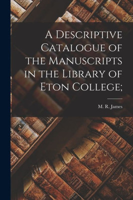 A Descriptive Catalogue Of The Manuscripts In The Library Of Eton College;