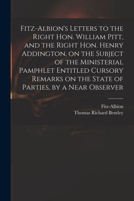 Fitz-Albion'S Letters To The Right Hon. William Pitt, And The Right Hon. Henry Addington, On The Subject Of The Ministerial Pamphlet Entitled Cursory ... On The State Of Parties, By A Near Observer