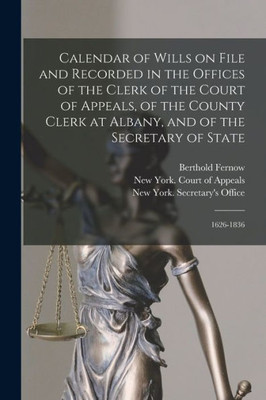 Calendar Of Wills On File And Recorded In The Offices Of The Clerk Of The Court Of Appeals, Of The County Clerk At Albany, And Of The Secretary Of State: 1626-1836