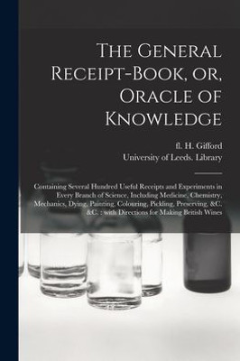 The General Receipt-Book, Or, Oracle Of Knowledge: Containing Several Hundred Useful Receipts And Experiments In Every Branch Of Science, Including ... Pickling, Preserving, &C. &C.: With...