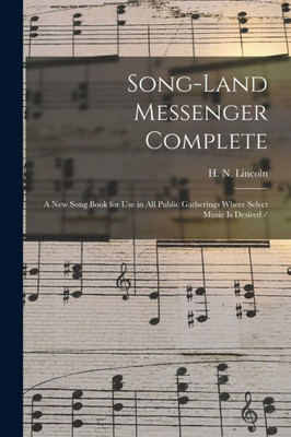 Song-Land Messenger Complete: A New Song Book For Use In All Public Gatherings Where Select Music Is Desired /