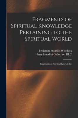 Fragments Of Spiritual Knowledge Pertaining To The Spiritual World: Fragments Of Spiritual Knowledge