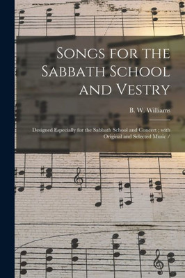 Songs For The Sabbath School And Vestry: Designed Especially For The Sabbath School And Concert; With Original And Selected Music /