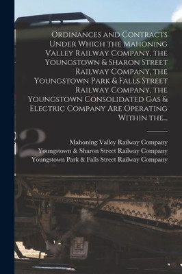 Ordinances And Contracts Under Which The Mahoning Valley Railway Company, The Youngstown & Sharon Street Railway Company, The Youngstown Park & Falls ... Electric Company Are Operating Within The...