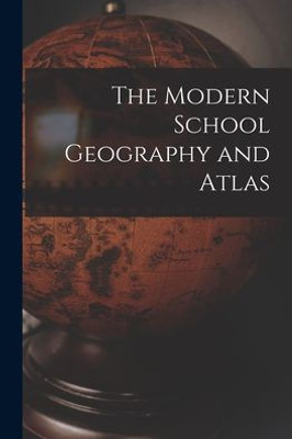 The Modern School Geography And Atlas [Microform]