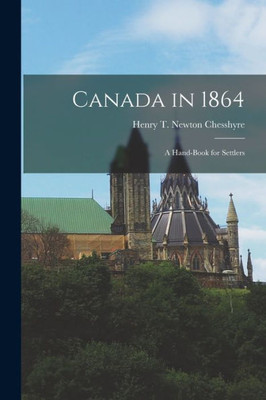 Canada In 1864: A Hand-Book For Settlers