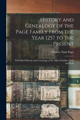 History And Genealogy Of The Page Family From The Year 1257 To The Present: With Brief History And Genealogy Of The Allied Families Nash And Peck